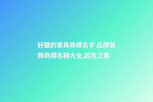 好聽的家具商標名字 品牌裝飾商標名稱大全,起名之家-第1張-商標起名-玄機派